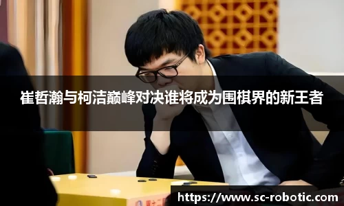 崔哲瀚与柯洁巅峰对决谁将成为围棋界的新王者