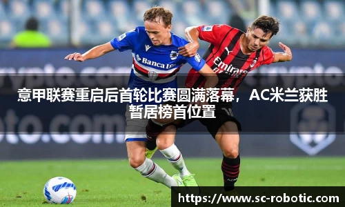 意甲联赛重启后首轮比赛圆满落幕，AC米兰获胜暂居榜首位置