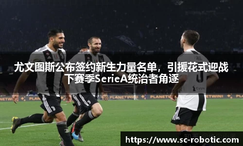 尤文图斯公布签约新生力量名单，引援花式迎战下赛季SerieA统治者角逐