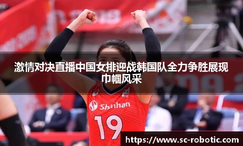 激情对决直播中国女排迎战韩国队全力争胜展现巾帼风采