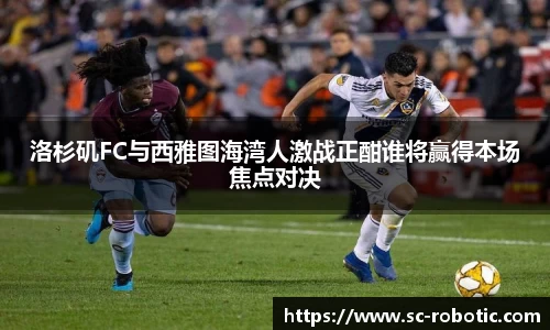 洛杉矶FC与西雅图海湾人激战正酣谁将赢得本场焦点对决