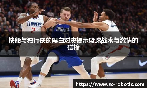 快船与独行侠的黑白对决揭示篮球战术与激情的碰撞