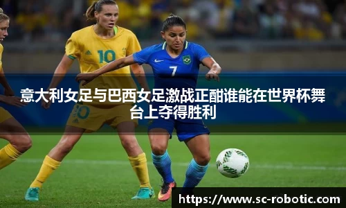 意大利女足与巴西女足激战正酣谁能在世界杯舞台上夺得胜利