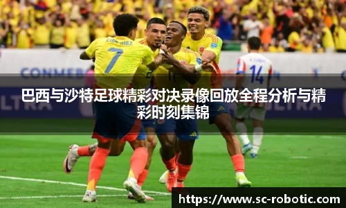 巴西与沙特足球精彩对决录像回放全程分析与精彩时刻集锦